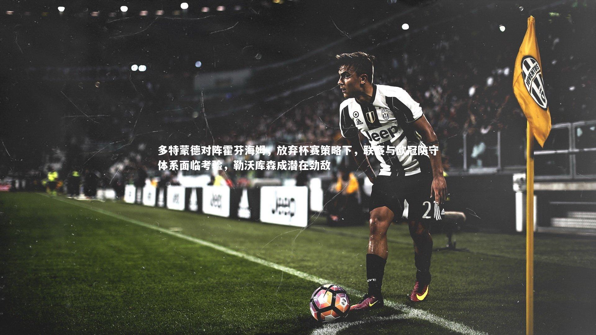 多特蒙德对阵霍芬海姆，放弃杯赛策略下，联赛与欧冠防守体系面临考验，勒沃库森成潜在劲敌