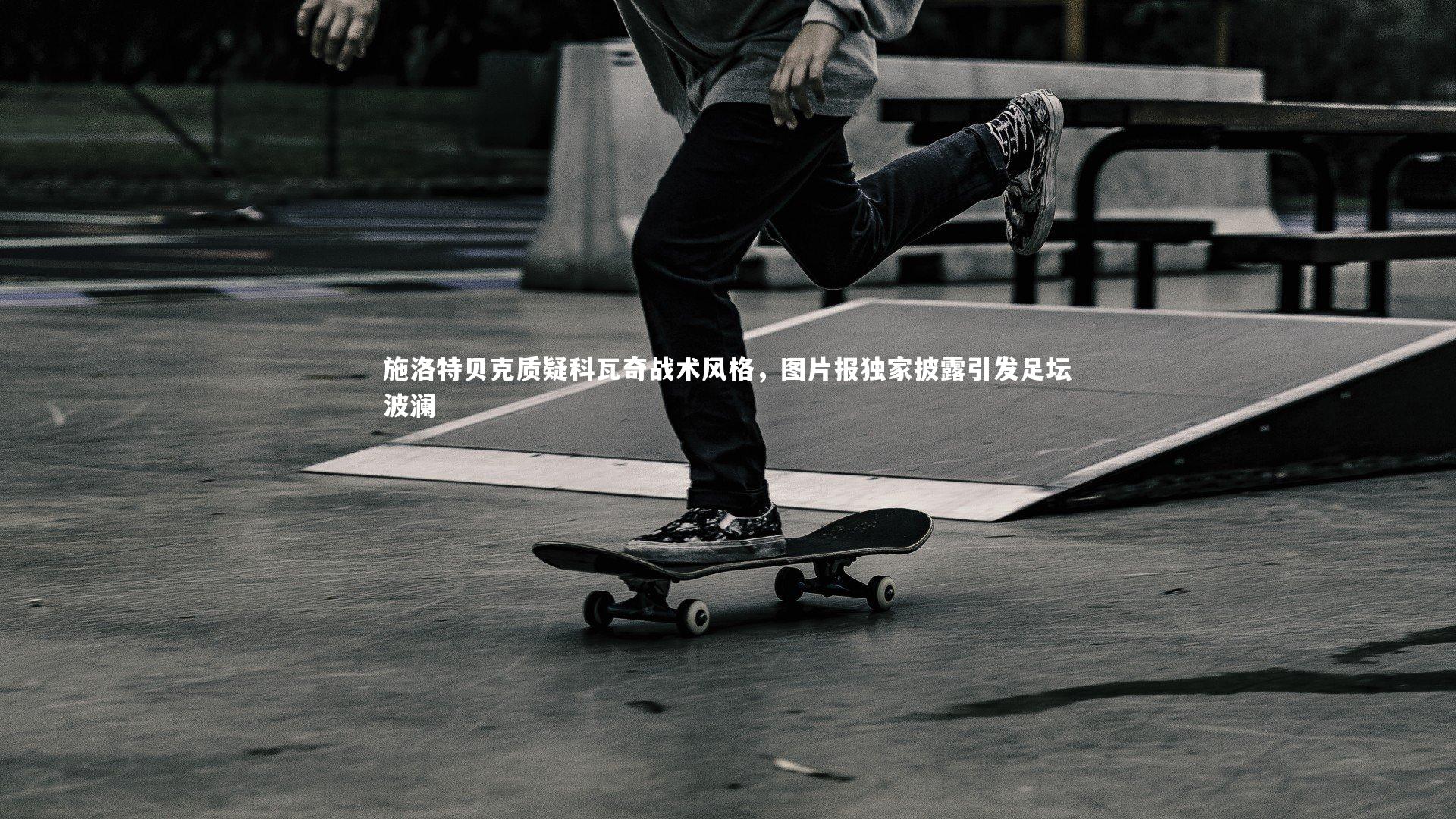 YY易游体育官方网站-施洛特贝克质疑科瓦奇战术风格，图片报独家披露引发足坛波澜