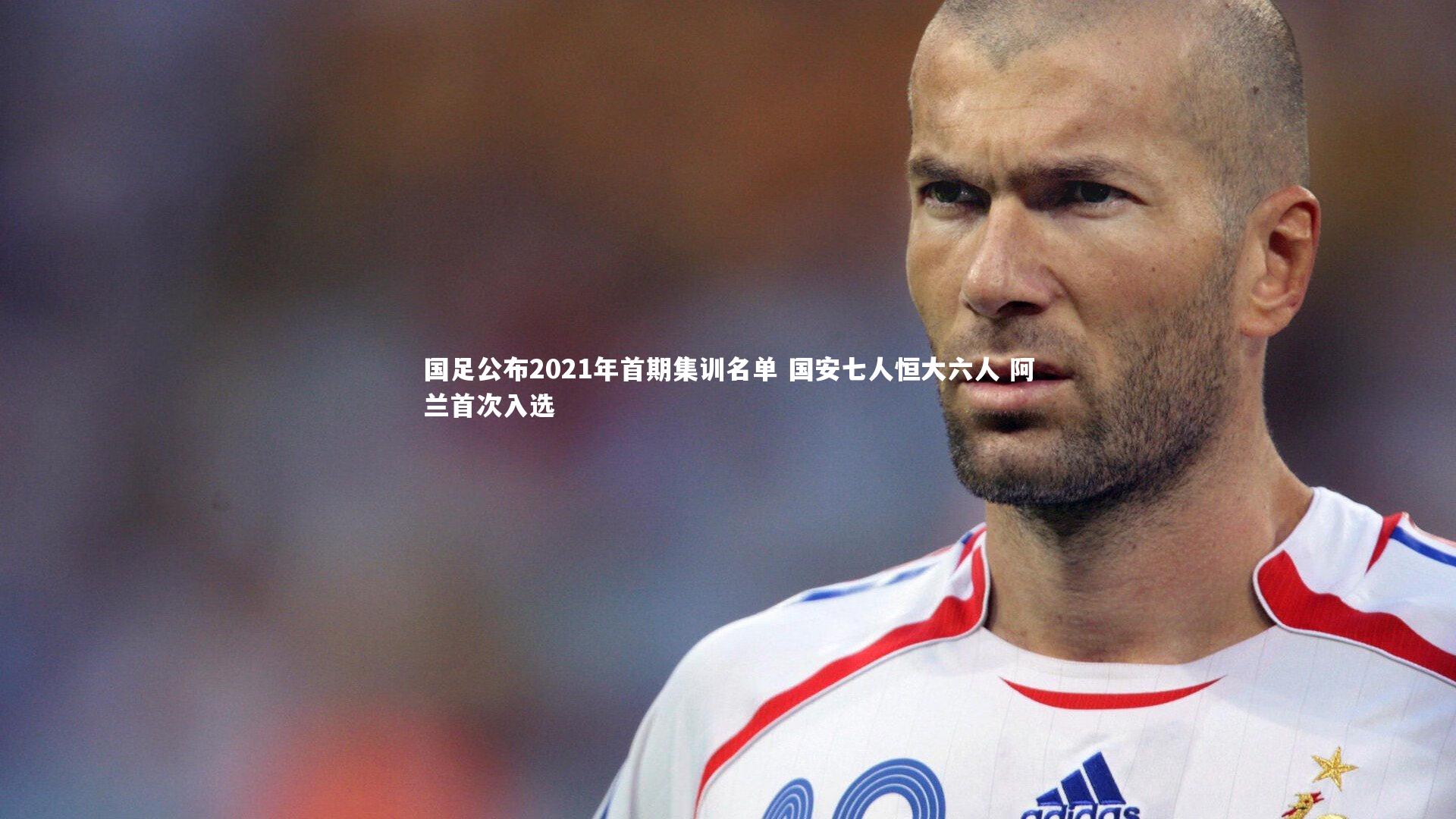 国足公布2021年首期集训名单 国安七人恒大六人 阿兰首次入选